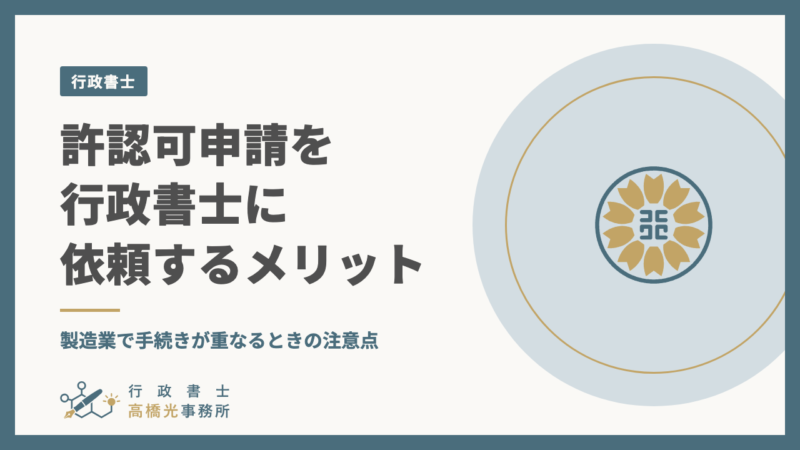 許認可申請を行政書士に依頼するメリット｜製造業で手続きが重なるときの注意点