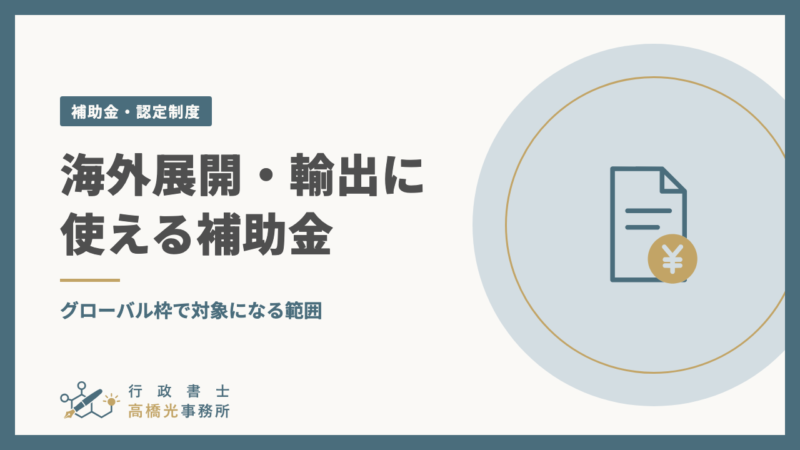 海外展開・輸出に使える補助金｜グローバル枠で対象になる範囲