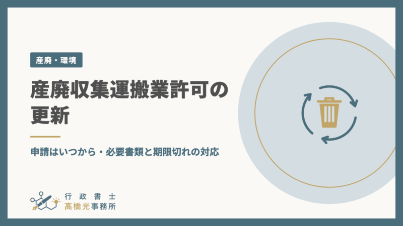 産廃収集運搬業許可の更新｜申請はいつから・必要書類と期限切れの対応