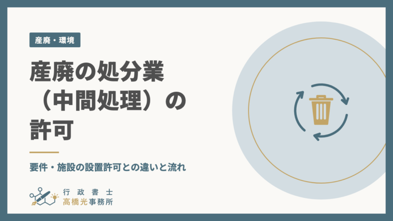 産廃の処分業（中間処理）の許可｜要件・施設の設置許可との違いと流れ
